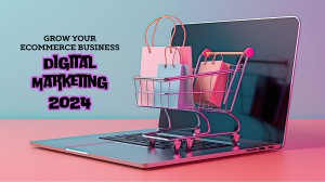how to grow your ecommerce business with digital marketing in 2024